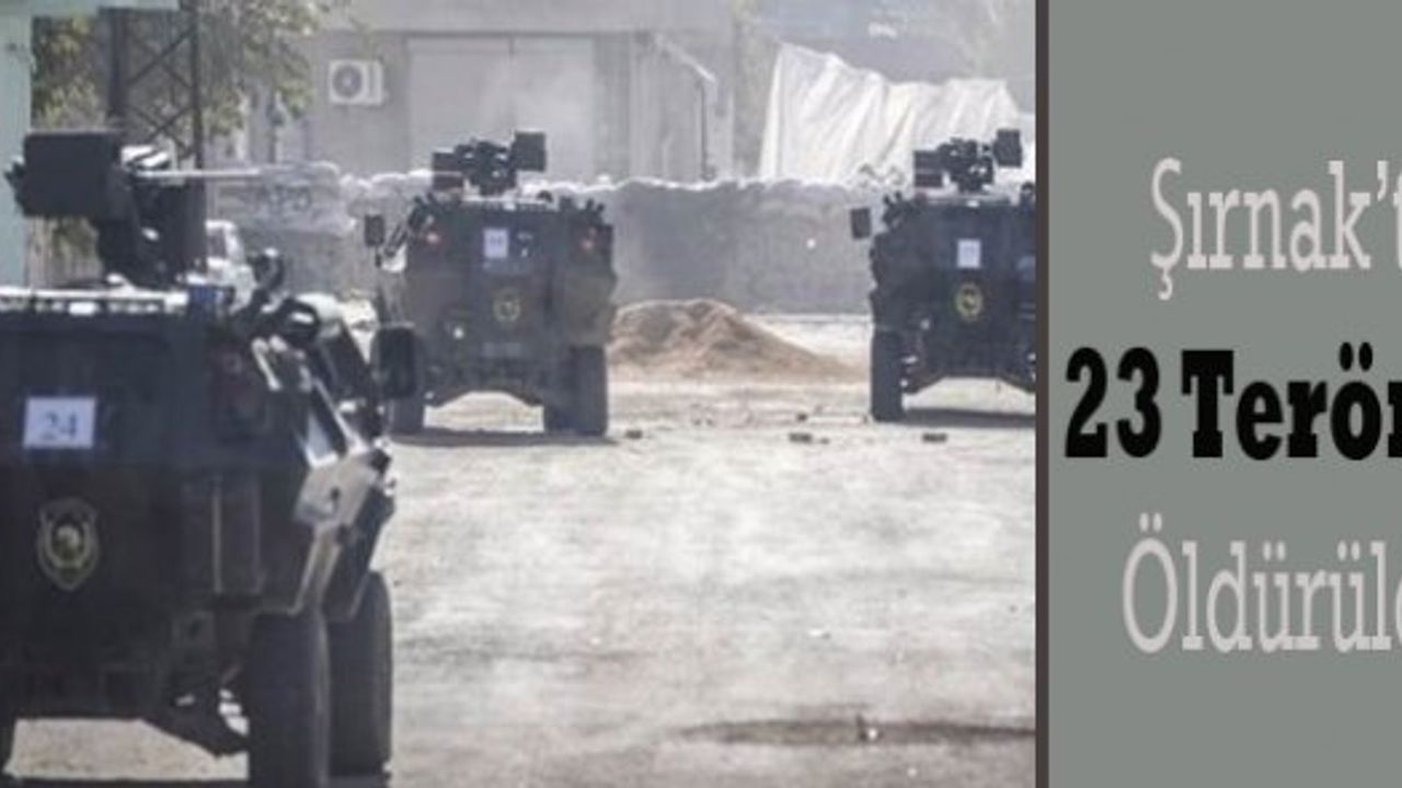 Şırnak’ta 23 terörist öldürüldü