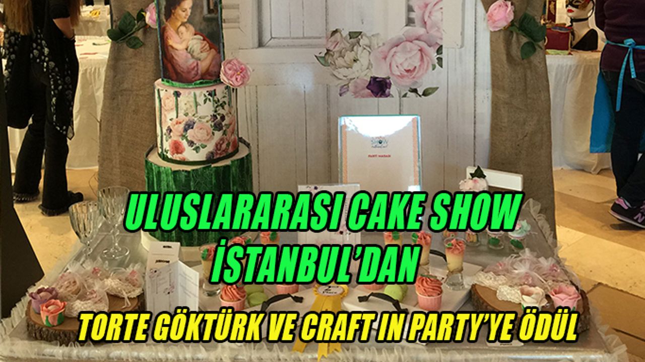 ULUSLARARASI CAKE SHOW İSTANBUL’DAN TORTE GÖKTÜRK VE CRAFT IN PARTY’YE ÖDÜL