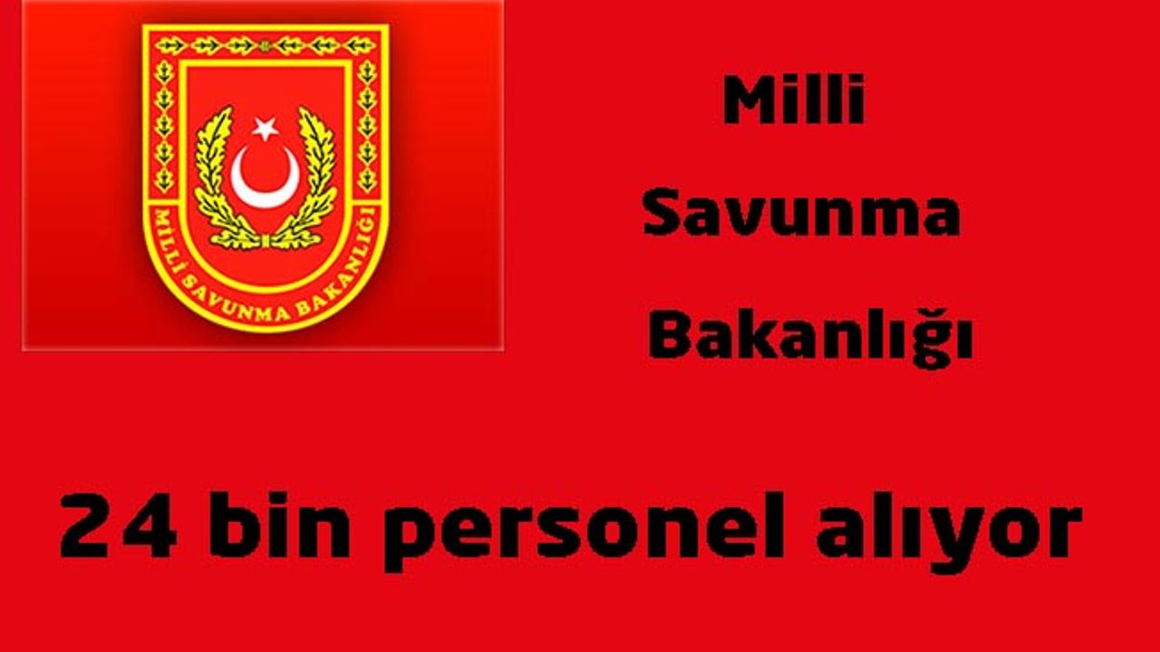 Milli Savunma Bakanlığı 24 bin personel alıyor