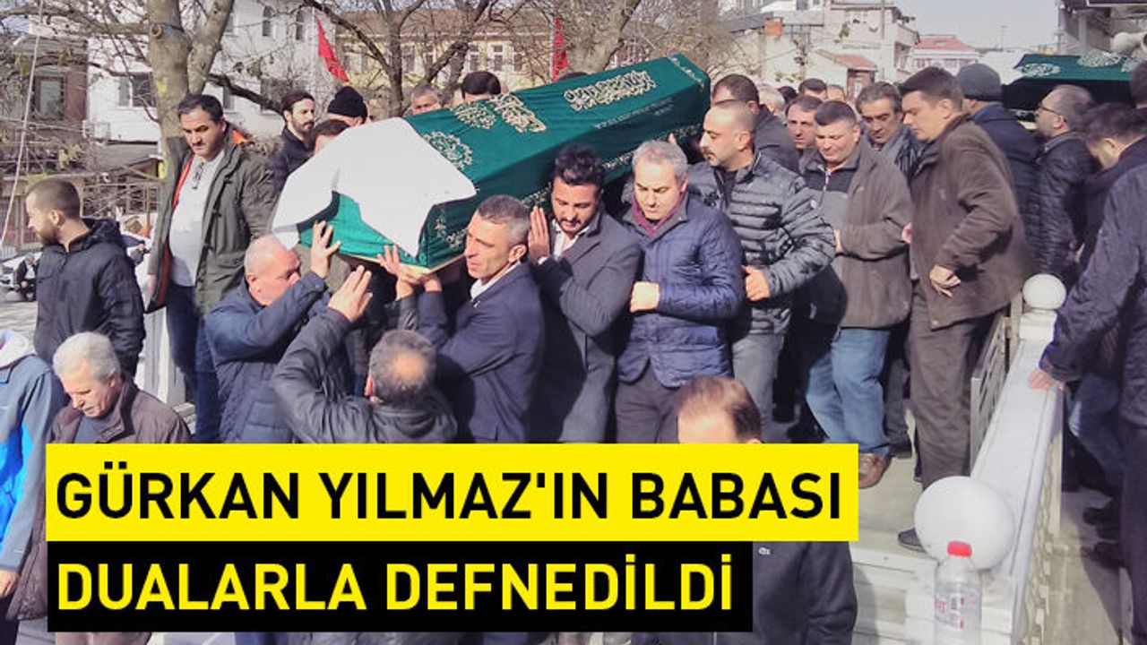 Gürkan Yılmaz'ın babası dualarla defnedildi