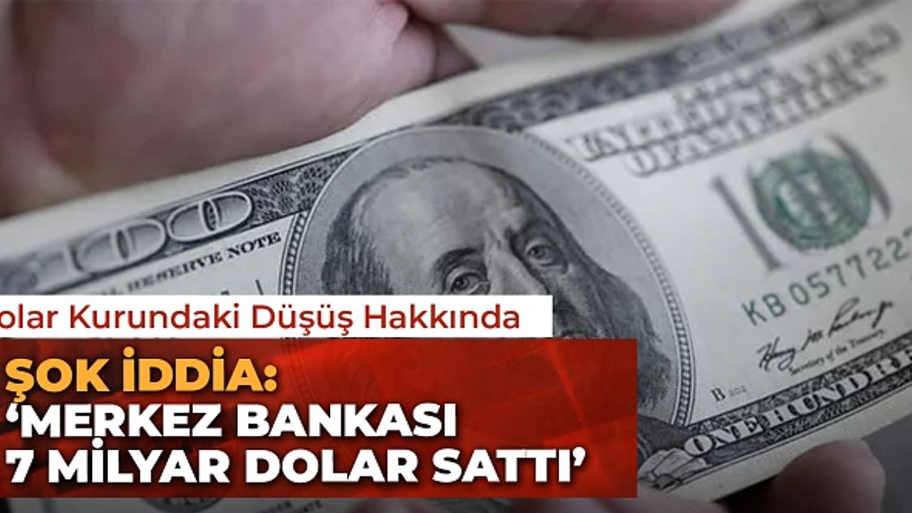 Dolar Kurundaki Düşüş Hakkında Şok İddia: ‘Merkez Bankası 7 Milyar Dolar Sattı’