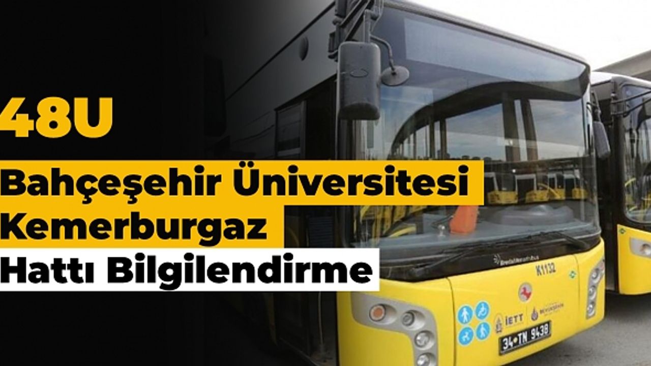 48U Bahçeşehir Üniversitesi - Kemerburgaz Hattı Bilgilendirme