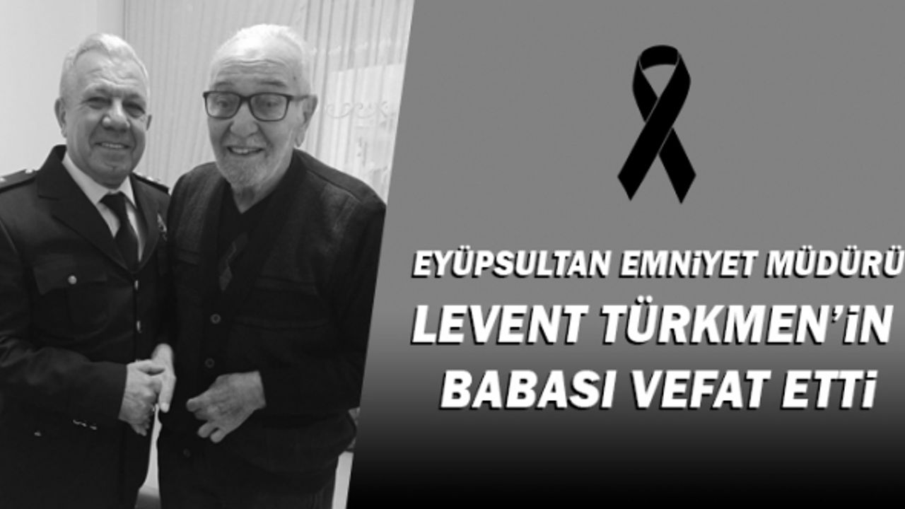 Eyüpsultan İlçe Emniyet Müdürü Levent Türkmen'in babası Hikmet Türkmen vefat etti