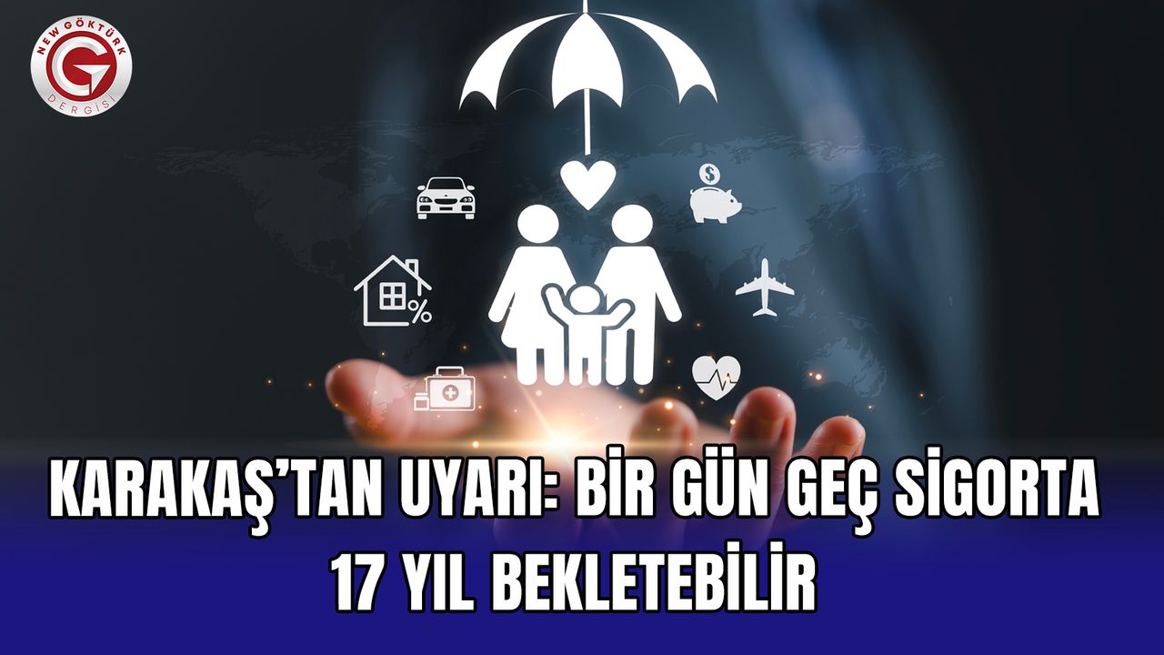 Karakaş’tan uyarı: Bir gün geç sigorta 17 yıl bekletebilir