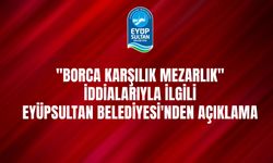 "Borca karşılık mezarlık" iddialarıyla ilgili Eyüpsultan Belediyesi'nden açıklama