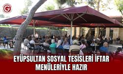 Eyüpsultan Sosyal Tesisleri iftar menüleriyle hazır