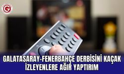 Galatasaray-Fenerbahçe Derbisini Kaçak İzleyenlere Ağır Yaptırım