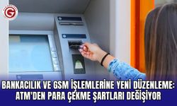 Bankacılık ve GSM İşlemlerine Yeni Düzenleme: ATM'den Para Çekme Şartları Değişiyor