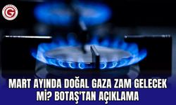 Mart Ayında Doğal Gaza Zam Gelecek mi? BOTAŞ'tan Açıklama