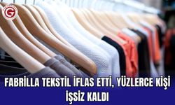 Fabrilla Tekstil İflas Etti, Yüzlerce Kişi İşsiz Kaldı