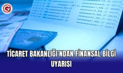 Ticaret Bakanlığı’ndan finansal bilgi uyarısı