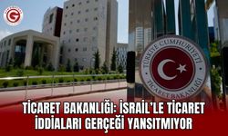 Ticaret Bakanlığı: İsrail’le Ticaret İddiaları Gerçeği Yansıtmıyor