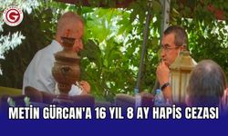 Metin Gürcan'a 16 yıl 8 ay hapis cezası