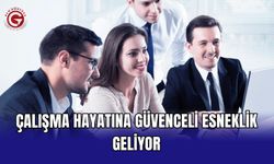Çalışma hayatına güvenceli esneklik geliyor
