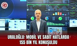 Uraloğlu: Mobil ve sabit hatlarda 155 bin yıl konuşuldu