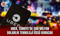 Uber, Türkiye’de 200 milyon dolarlık teknoloji üssü kuracak