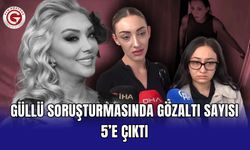 Güllü soruşturmasında gözaltı sayısı 5’e çıktı