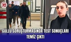Güllü soruşturmasında test sonuçları temiz çıktı
