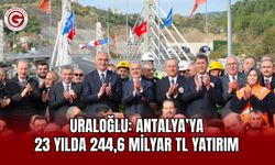 Uraloğlu: Antalya’ya 23 Yılda 244,6 Milyar TL Yatırım