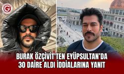 Burak Özçivit’ten Eyüpsultan'dan Daire İddialarına Açıklama
