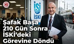 Şafak Başa 210 Gün Sonra İSKİ’deki Görevine Döndü