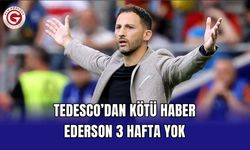 Tedesco’dan Kötü Haber: Ederson 3 Hafta Yok