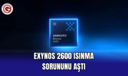 Exynos 2600 Isınma Sorununu Aştı