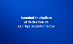 İstanbul’da okullara el dedektörü ve kapı tipi dedektör tedbiri
