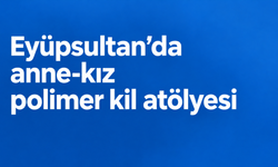Eyüpsultan’da anne-kız polimer kil atölyesi düzenlenecek