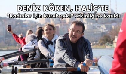 Deniz köken, Haliç'te "kadınlar için kürek çek!" etkinliğine katıldı