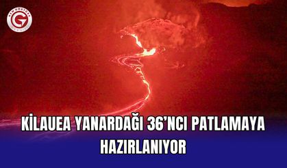 Kilauea Yanardağı 36’ncı patlamaya hazırlanıyor