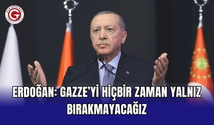 Erdoğan: Gazze’yi hiçbir zaman yalnız bırakmayacağız
