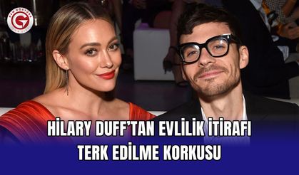 Hilary Duff’tan Evlilik İtirafı: Terk Edilme Korkusu