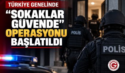 Türkiye Genelinde “Sokaklar Güvende” Operasyonu Başlatıldı