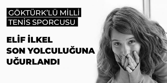 Göktürk'lü milli tenis sporcusu Elif İlkel son yolculuğuna uğurlandı