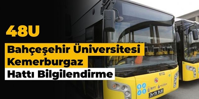 48U Bahçeşehir Üniversitesi - Kemerburgaz Hattı Bilgilendirme