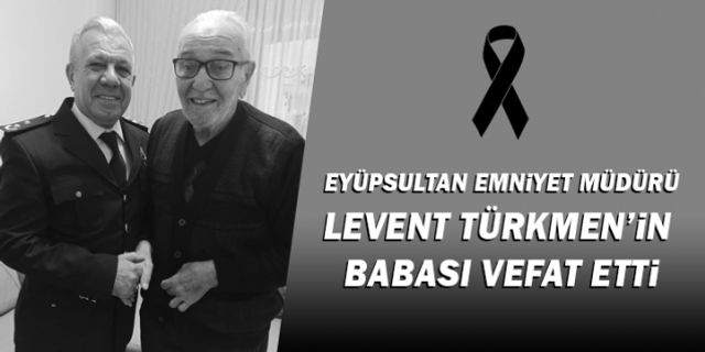 Eyüpsultan İlçe Emniyet Müdürü Levent Türkmen'in babası Hikmet Türkmen vefat etti
