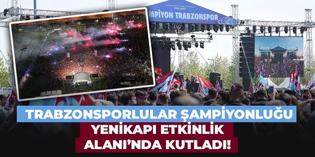 Trabzonsporlular şampiyonluğu Yenikapı Etkinlik Alanı’nda kutladı! Görsel şölen...