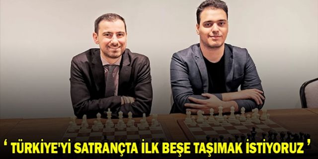 Türkiye'yi satrançta ilk beşe taşımak istiyoruz