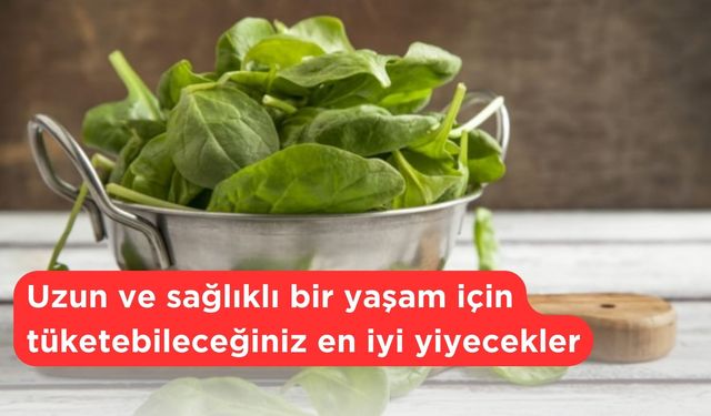 Uzun ve sağlıklı bir yaşam için tüketebileceğiniz en iyi yiyecekler