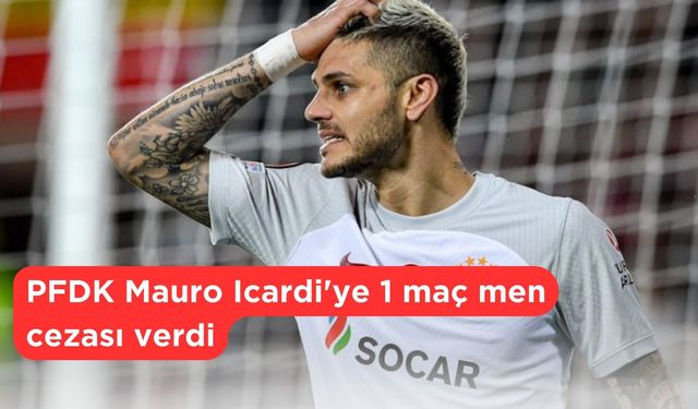 PFDK Mauro Icardi'ye 1 maç men cezası verdi