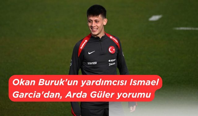 Okan Buruk'un yardımcısı Ismael Garcia'dan, Arda Güler yorumu