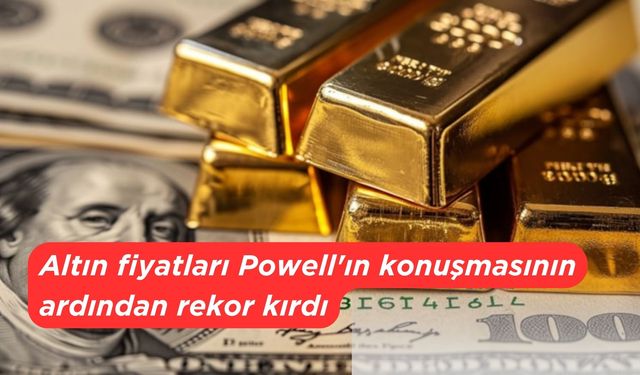 Altın fiyatları Powell'ın konuşmasının ardından rekor kırdı