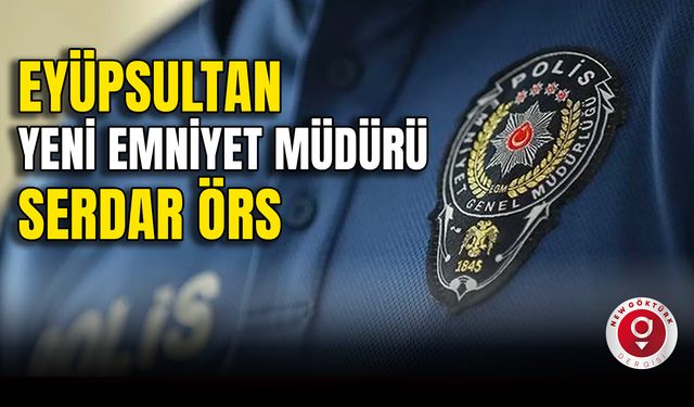 Eyüpsultan Yeni Emniyet Müdürü Serdar Örs