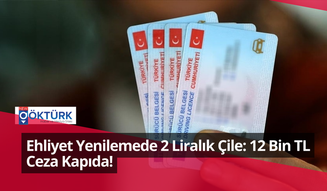 Ehliyet Yenilemede 2 Liralık Çile: 12 Bin TL Ceza Kapıda!