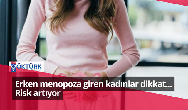 Erken menopoza giren kadınlar dikkat... Risk artıyor