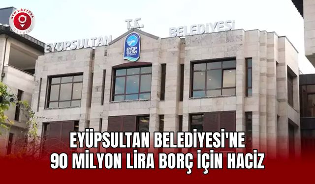 Eyüpsultan Belediyesi'ne 90 milyon lira borç için haciz geldi