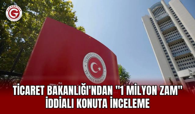 Ticaret Bakanlığı'ndan "1 Milyon Zam" İddialı Konuta İnceleme