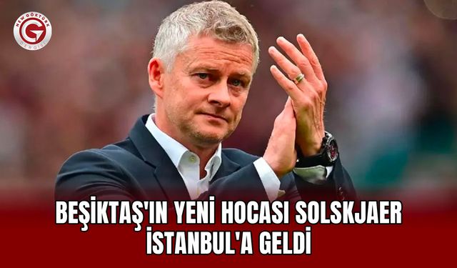 Beşiktaş'ın Yeni Hocası Solskjaer İstanbul'a Geldi