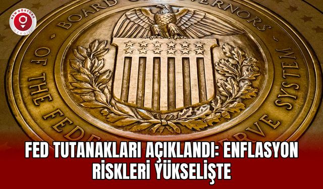 Fed Tutanakları Açıklandı: Enflasyon Riskleri Yükselişte